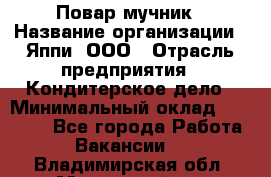 Повар-мучник › Название организации ­ Яппи, ООО › Отрасль предприятия ­ Кондитерское дело › Минимальный оклад ­ 15 000 - Все города Работа » Вакансии   . Владимирская обл.,Муромский р-н